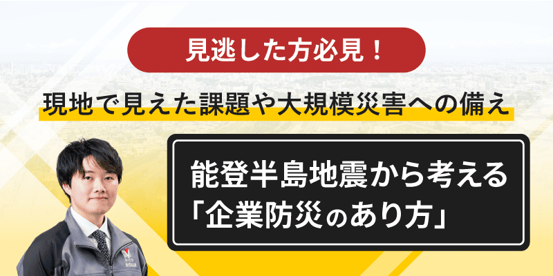 見逃した方必見 「現地で見えた課題や大規模災害への備え 令和6年能登半島地震から考える「企業防災のあり方」」